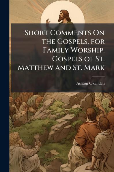 Short Comments On the Gospels for Family Worship. Gospels of St. Matthew and St. Mark