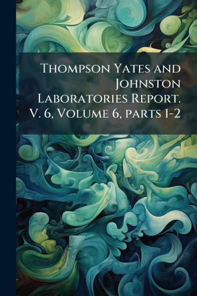 Thompson Yates and Johnston Laboratories Report. V. 6 Volume 6 parts 1-2