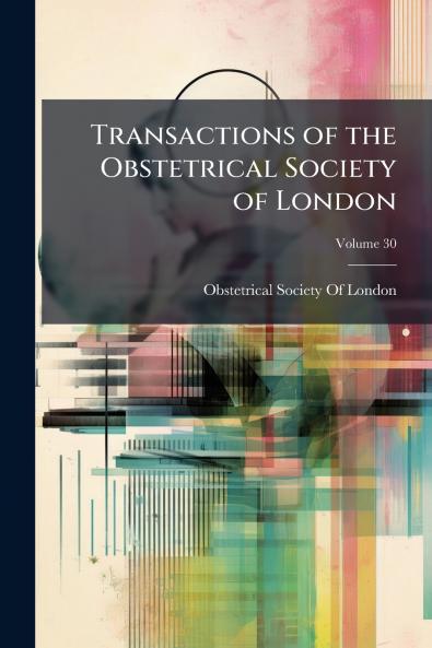 Transactions of the Obstetrical Society of London; Volume 30