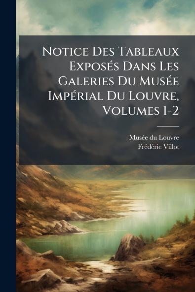 Notice Des Tableaux Exposés Dans Les Galeries Du Musée Impérial Du Louvre Volumes 1-2