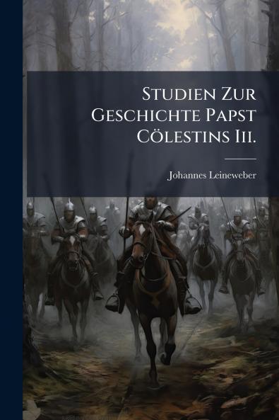 Studien Zur Geschichte Papst Cölestins Iii.