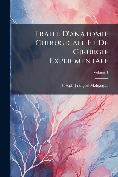 Traite D'anatomie Chirugicale Et De Cirurgie Experimentale; Volume 1