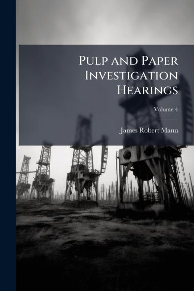 Pulp and Paper Investigation Hearings; Volume 4
