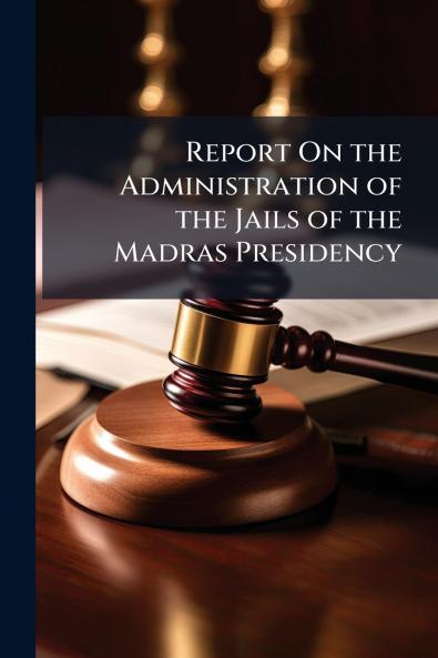 Report On the Administration of the Jails of the Madras Presidency