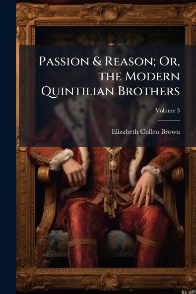 Passion & Reason; Or the Modern Quintilian Brothers; Volume 3