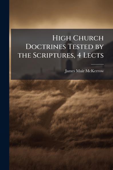 High Church Doctrines Tested by the Scriptures 4 Lects