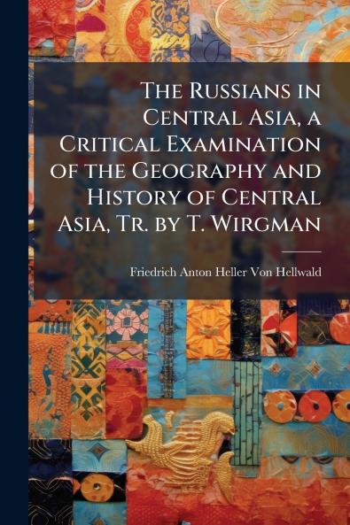 The Russians in Central Asia a Critical Examination of the Geography and History of Central Asia Tr. by T. Wirgman