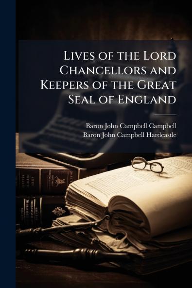 Lives of the Lord Chancellors and Keepers of the Great Seal of England