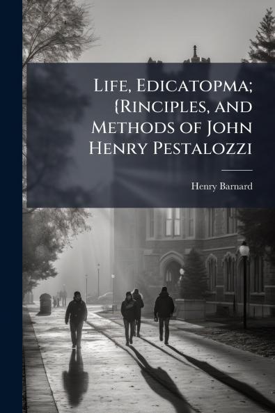 Life Edicatopma; {Rinciples and Methods of John Henry Pestalozzi