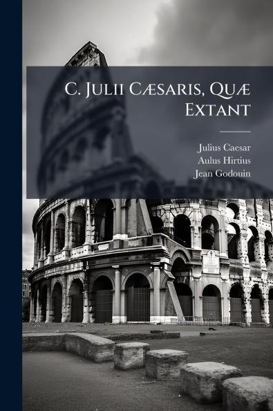 C. Julii Cæsaris Quæ Extant