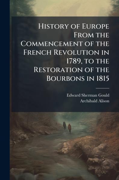 History of Europe From the Commencement of the French Revolution in 1789 to the Restoration of the Bourbons in 1815