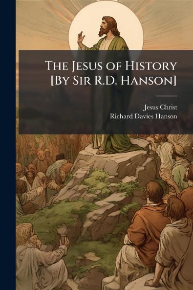 The Jesus of History [By Sir R.D. Hanson]
