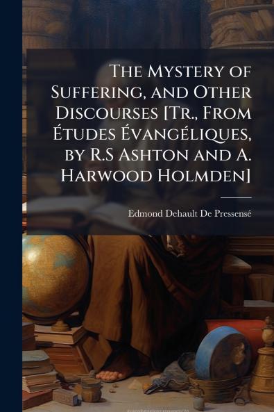 The Mystery of Suffering and Other Discourses [Tr. From Études Évangéliques by R.S Ashton and A. Harwood Holmden]
