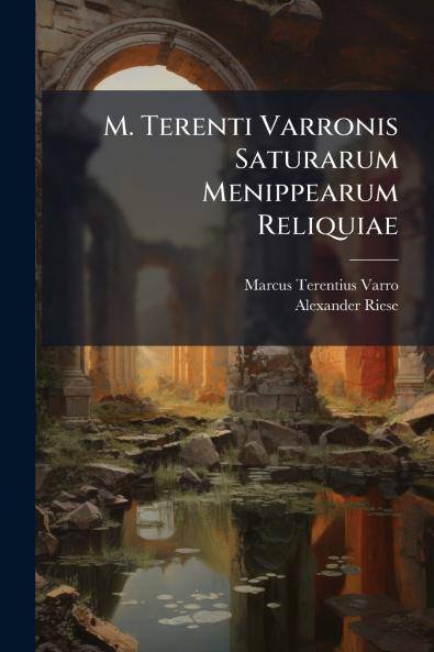 M. Terenti Varronis Saturarum Menippearum Reliquiae