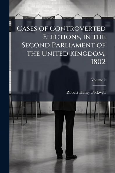 Cases of Controverted Elections in the Second Parliament of the United Kingdom 1802; Volume 2