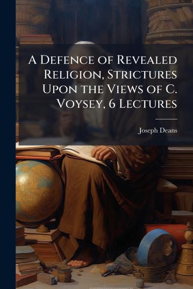 A Defence of Revealed Religion Strictures Upon the Views of C. Voysey 6 Lectures