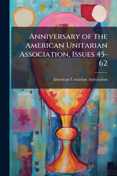 Anniversary of the American Unitarian Association Issues 45-62