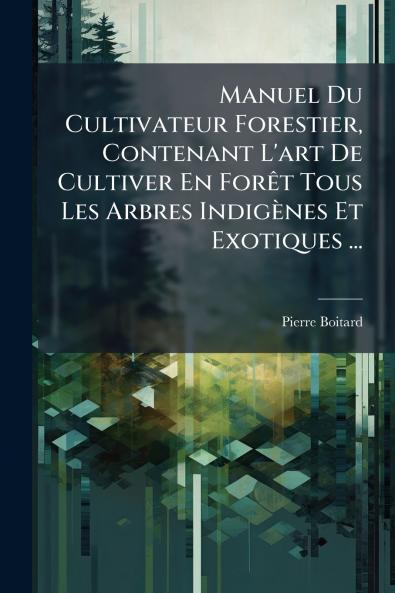 Manuel Du Cultivateur Forestier Contenant L'art De Cultiver En Forêt Tous Les Arbres Indigènes Et Exotiques ...