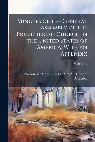 Minutes of the General Assembly of the Presbyterian Church in the United States of America With an Appendix; Volume 10