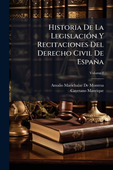 Historia De La Legislación Y Recitaciones Del Derecho Civil De España; Volume 2