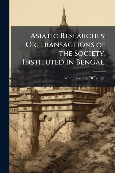 Asiatic Researches; Or Transactions of the Society Instituted in Bengal