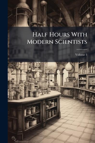 Half Hours With Modern Scientists; Volume 1