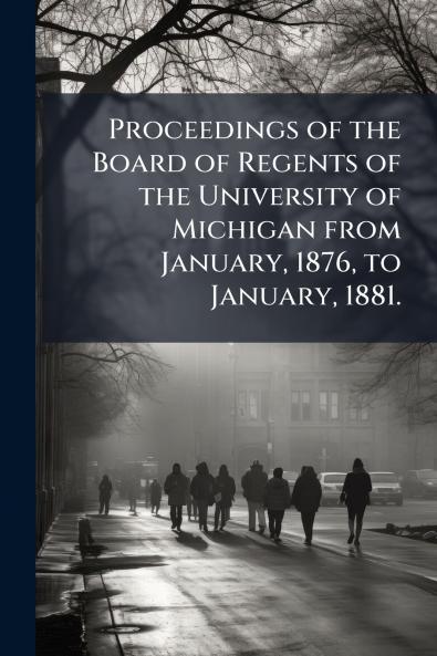Proceedings of the Board of Regents of the University of Michigan from January 1876 to January 1881.