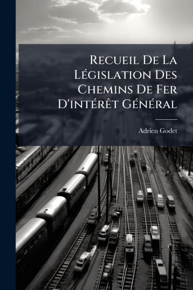 Recueil De La Législation Des Chemins De Fer D'intérêt Général