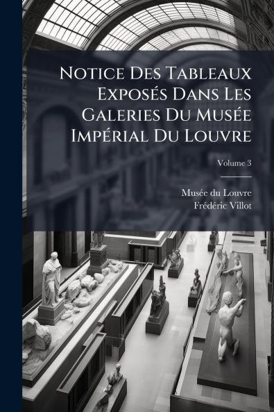 Notice Des Tableaux Exposés Dans Les Galeries Du Musée Impérial Du Louvre; Volume 3