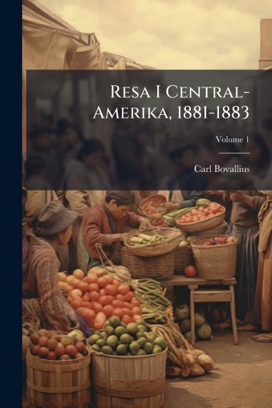 Resa I Central-Amerika 1881-1883; Volume 1