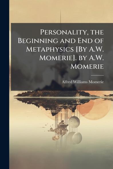 Personality the Beginning and End of Metaphysics [By A.W. Momerie]. by A.W. Momerie
