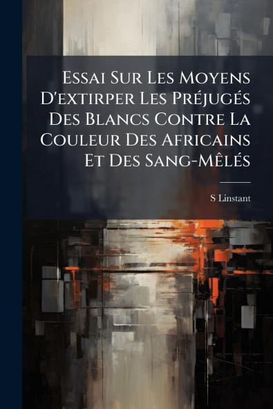 Essai Sur Les Moyens D'extirper Les Préjugés Des Blancs Contre La Couleur Des Africains Et Des Sang-Mêlés