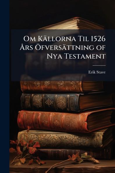 Om Källorna Til 1526 Års Öfversättning of Nya Testament