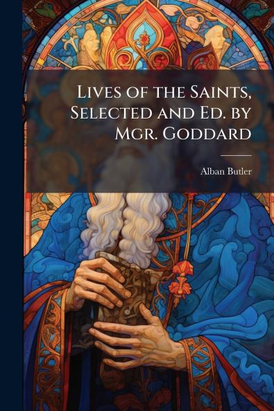 Lives of the Saints Selected and Ed. by Mgr. Goddard