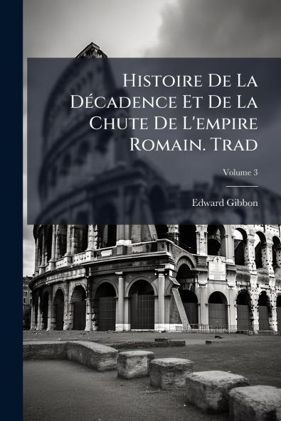 Histoire De La Décadence Et De La Chute De L'empire Romain. Trad; Volume 3