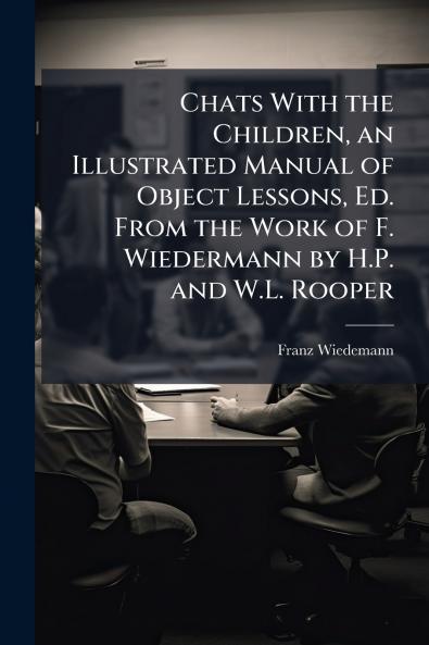 Chats With the Children an Illustrated Manual of Object Lessons Ed. From the Work of F. Wiedermann by H.P. and W.L. Rooper