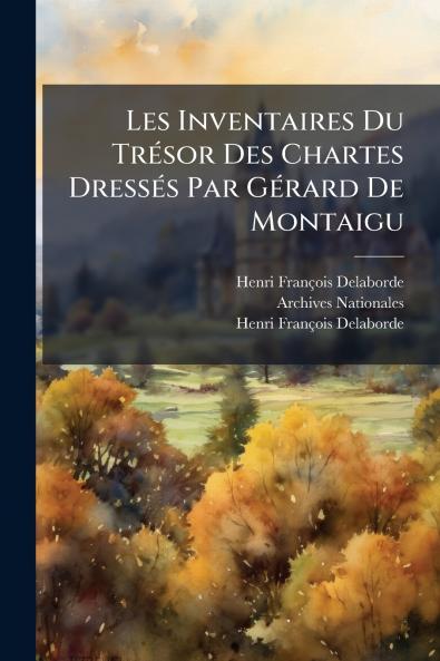 Les Inventaires Du Trésor Des Chartes Dressés Par Gérard De Montaigu