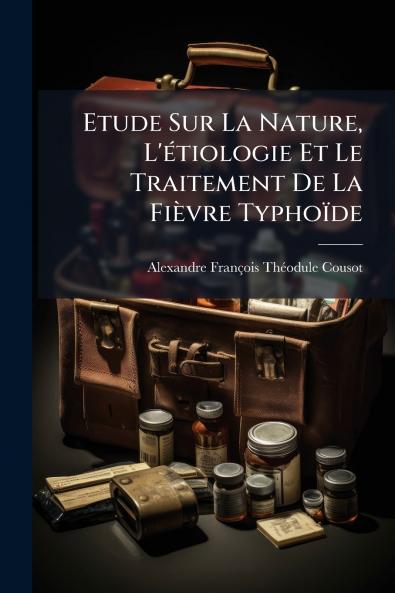 Etude Sur La Nature L'étiologie Et Le Traitement De La Fièvre Typhoïde