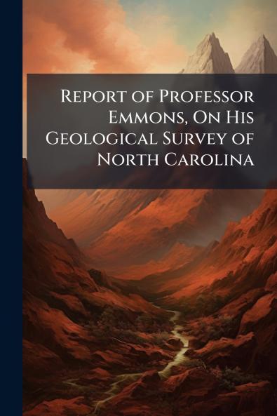 Report of Professor Emmons On His Geological Survey of North Carolina