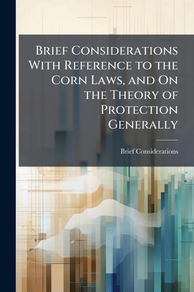 Brief Considerations With Reference to the Corn Laws and On the Theory of Protection Generally