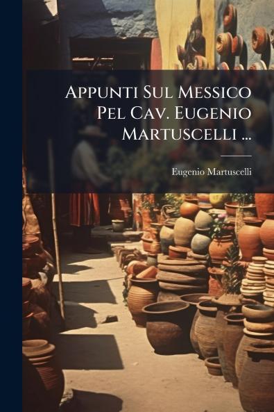 Appunti Sul Messico Pel Cav. Eugenio Martuscelli ...