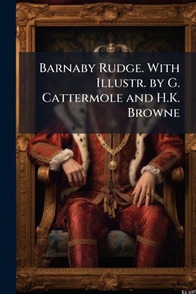 Barnaby Rudge. With Illustr. by G. Cattermole and H.K. Browne