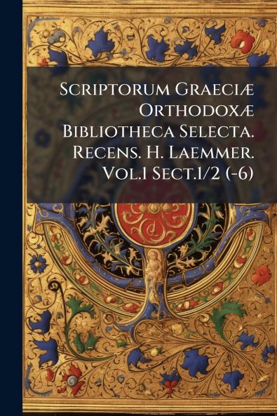 Scriptorum Graeciæ Orthodoxæ Bibliotheca Selecta. Recens. H. Laemmer. Vol.1 Sect.1/2 (-6)