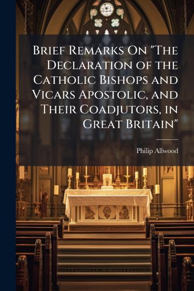 Brief Remarks On The Declaration of the Catholic Bishops and Vicars Apostolic and Their Coadjutors in Great Britain