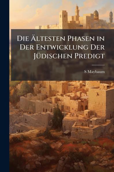 Die Ältesten Phasen in Der Entwicklung Der Jüdischen Predigt
