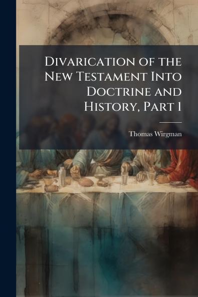 Divarication of the New Testament Into Doctrine and History Part 1
