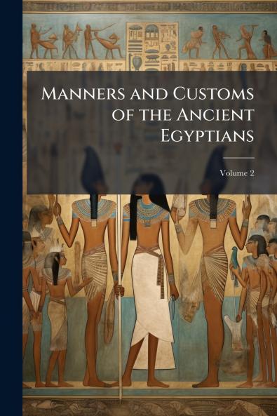 Manners and Customs of the Ancient Egyptians