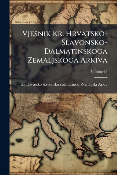 Vjesnik Kr. Hrvatsko-Slavonsko-Dalmatinskoga Zemaljskoga Arkiva; Volume 14