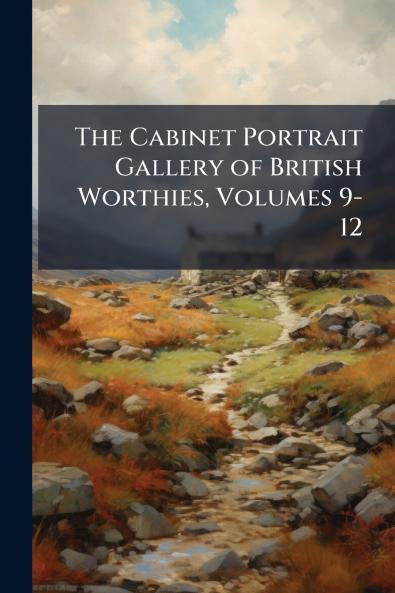 The Cabinet Portrait Gallery of British Worthies Volumes 9-12