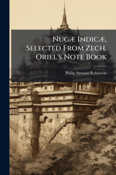 Nugæ Indicæ Selected From Zech. Oriel's Note Book